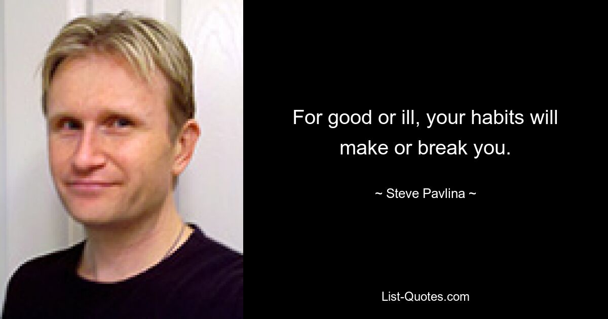 For good or ill, your habits will make or break you. — © Steve Pavlina