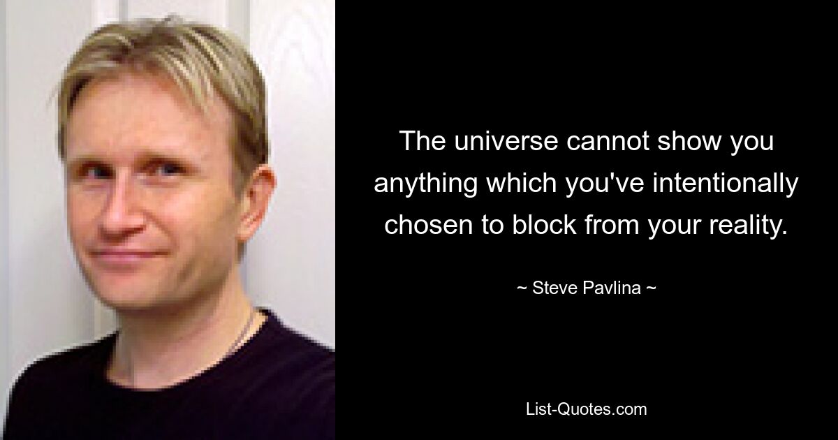 The universe cannot show you anything which you've intentionally chosen to block from your reality. — © Steve Pavlina