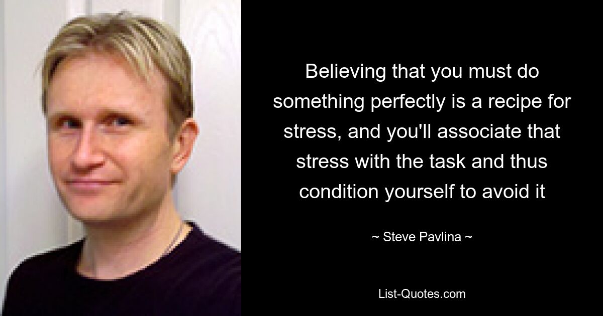 Вера в то, что вы должны сделать что-то идеально, — это рецепт стресса, и вы будете ассоциировать этот стресс с задачей и, таким образом, приучите себя избегать ее — © Стив Павлина