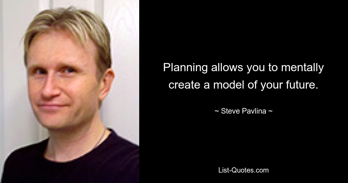 Planning allows you to mentally create a model of your future. — © Steve Pavlina