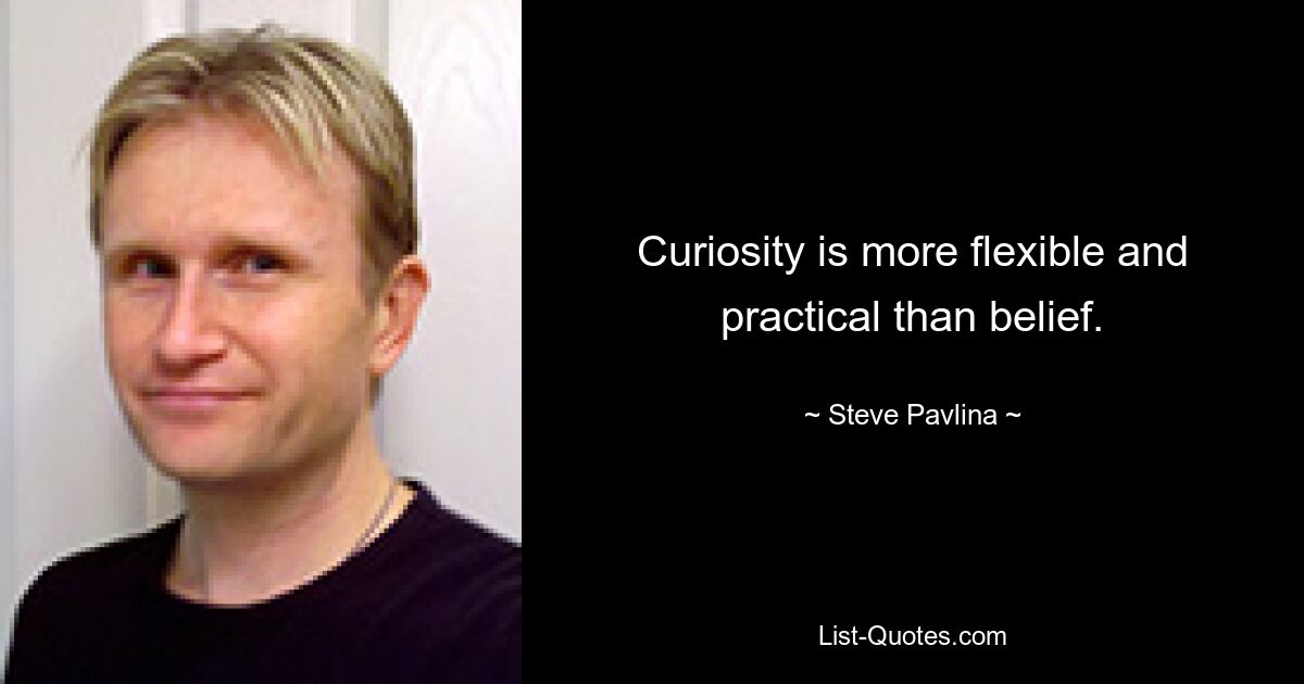 Curiosity is more flexible and practical than belief. — © Steve Pavlina