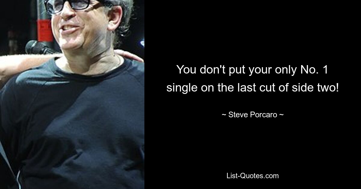 You don't put your only No. 1 single on the last cut of side two! — © Steve Porcaro