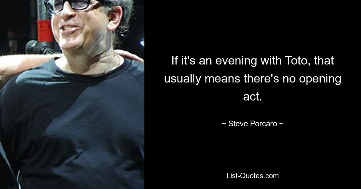 If it's an evening with Toto, that usually means there's no opening act. — © Steve Porcaro