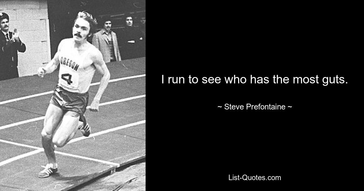 I run to see who has the most guts. — © Steve Prefontaine