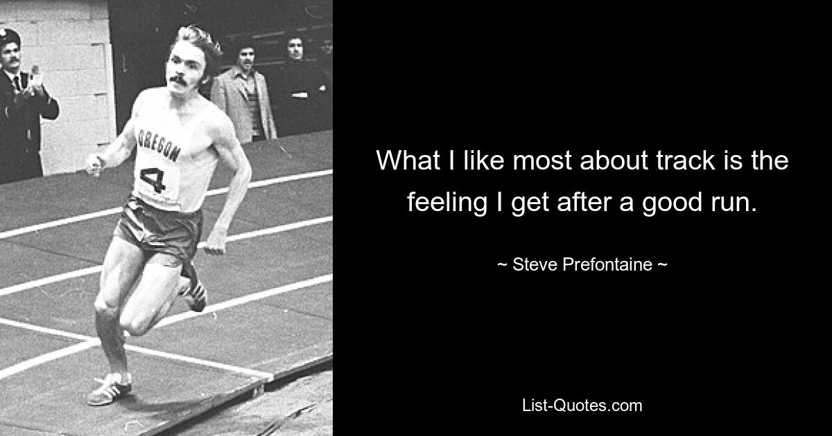 What I like most about track is the feeling I get after a good run. — © Steve Prefontaine