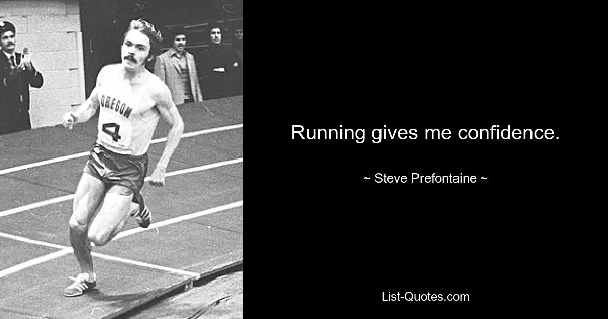 Running gives me confidence. — © Steve Prefontaine