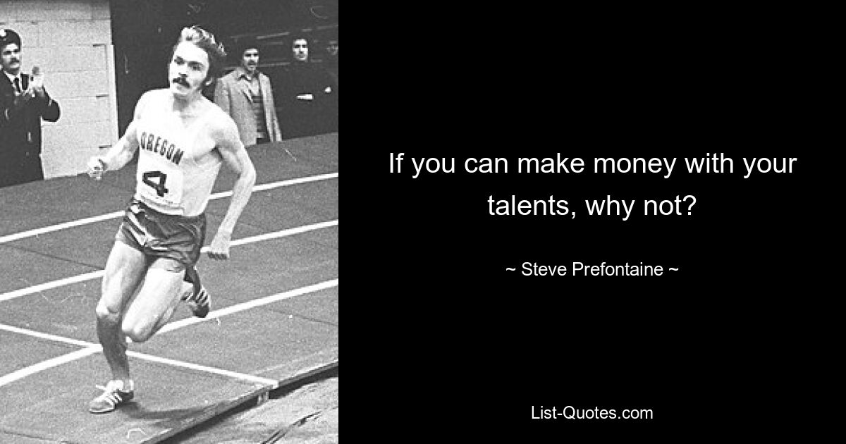 If you can make money with your talents, why not? — © Steve Prefontaine