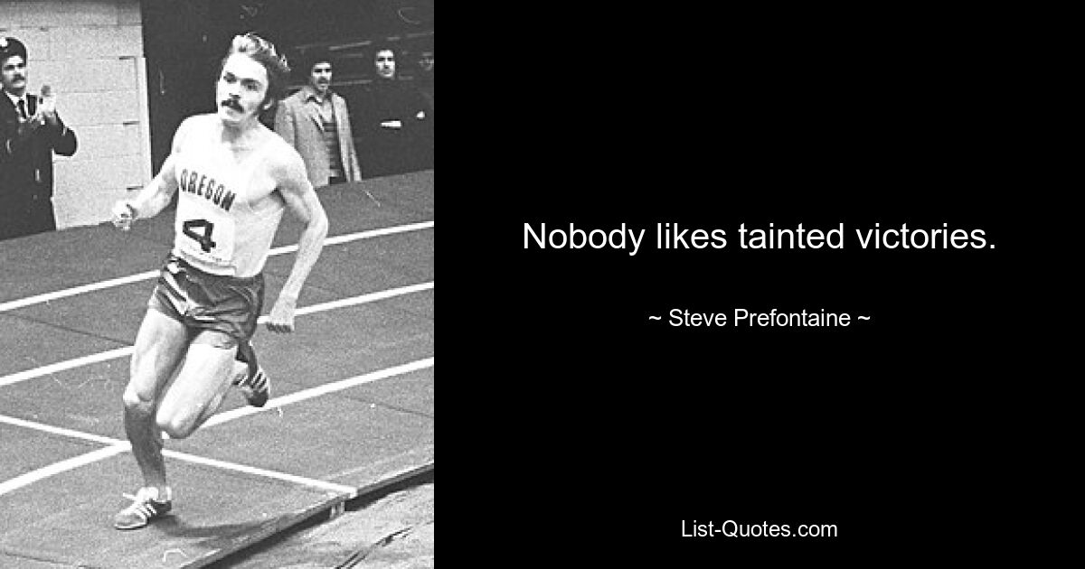 Nobody likes tainted victories. — © Steve Prefontaine