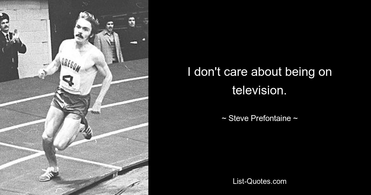 I don't care about being on television. — © Steve Prefontaine