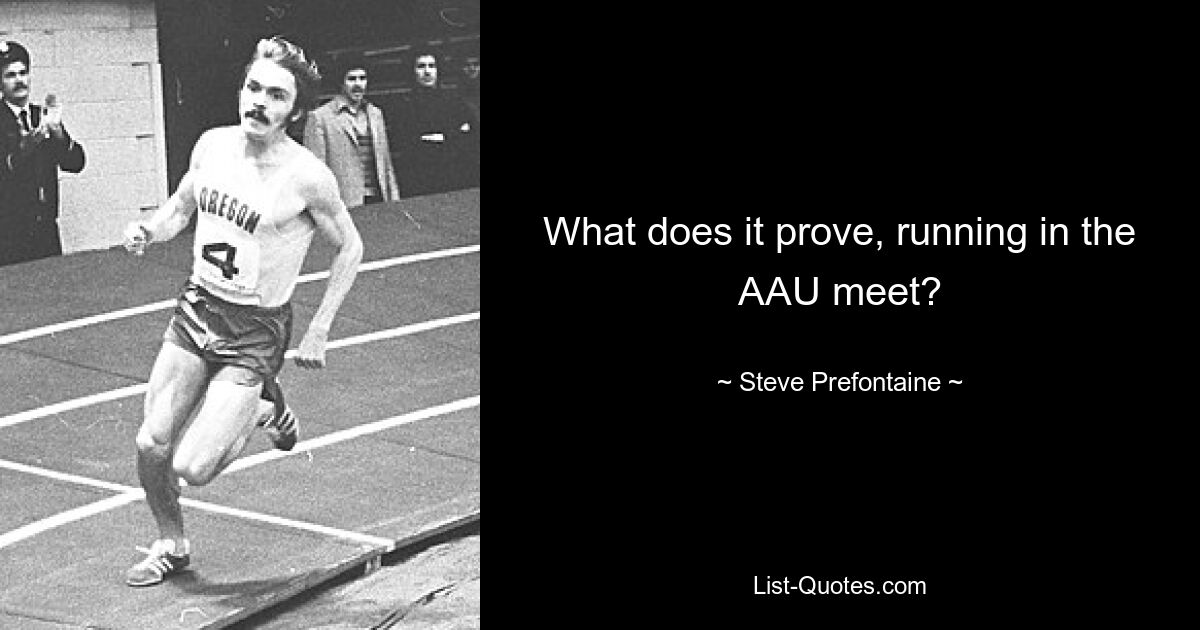 What does it prove, running in the AAU meet? — © Steve Prefontaine