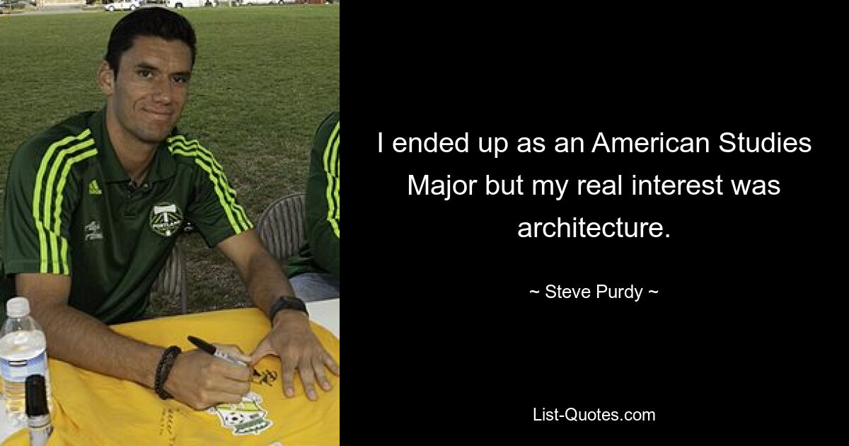 I ended up as an American Studies Major but my real interest was architecture. — © Steve Purdy