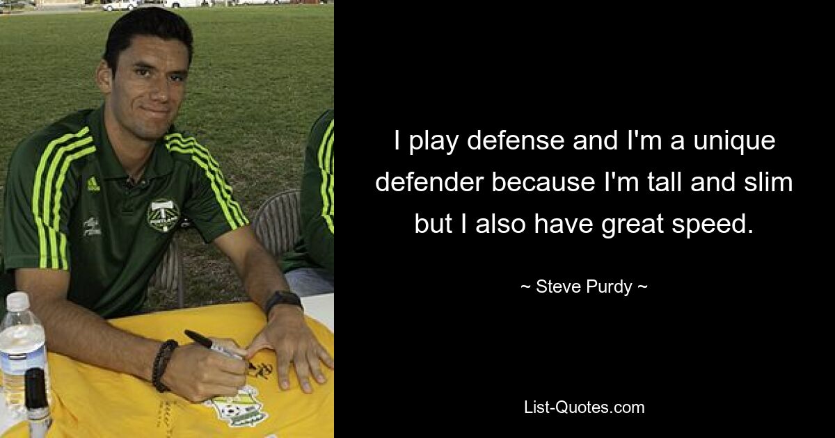 I play defense and I'm a unique defender because I'm tall and slim but I also have great speed. — © Steve Purdy