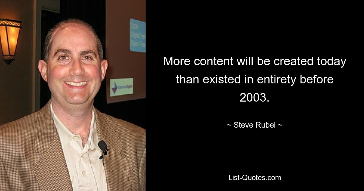 More content will be created today than existed in entirety before 2003. — © Steve Rubel