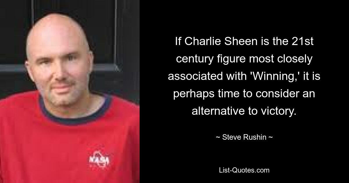 If Charlie Sheen is the 21st century figure most closely associated with 'Winning,' it is perhaps time to consider an alternative to victory. — © Steve Rushin