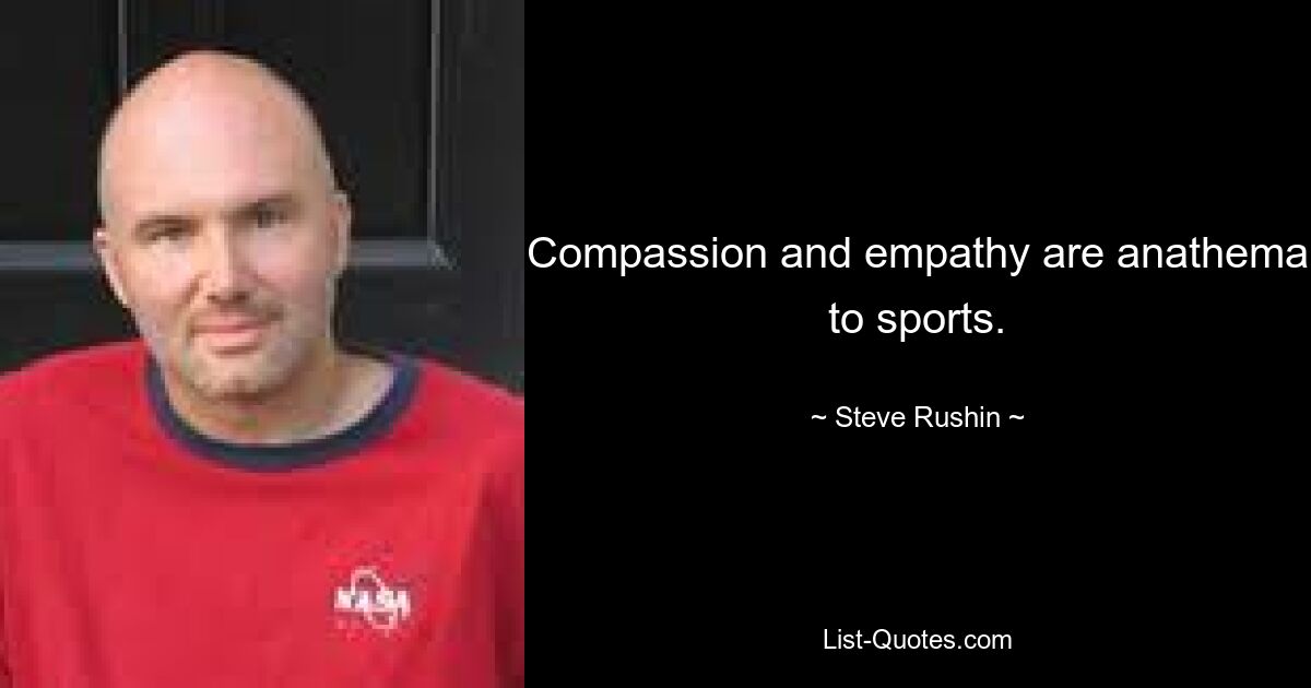 Compassion and empathy are anathema to sports. — © Steve Rushin