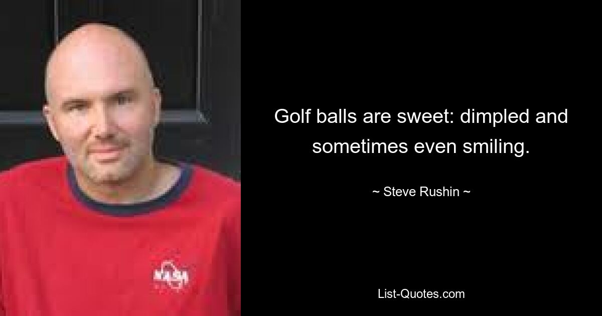 Golf balls are sweet: dimpled and sometimes even smiling. — © Steve Rushin