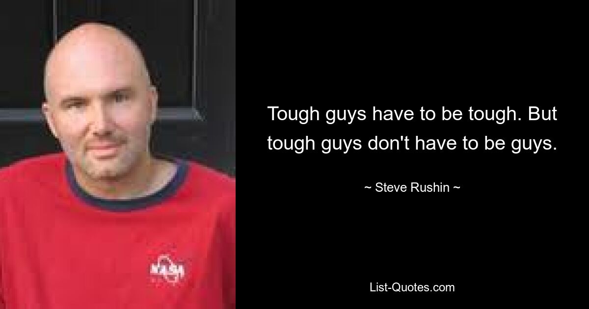 Tough guys have to be tough. But tough guys don't have to be guys. — © Steve Rushin