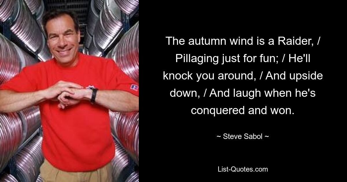 The autumn wind is a Raider, / Pillaging just for fun; / He'll knock you around, / And upside down, / And laugh when he's conquered and won. — © Steve Sabol