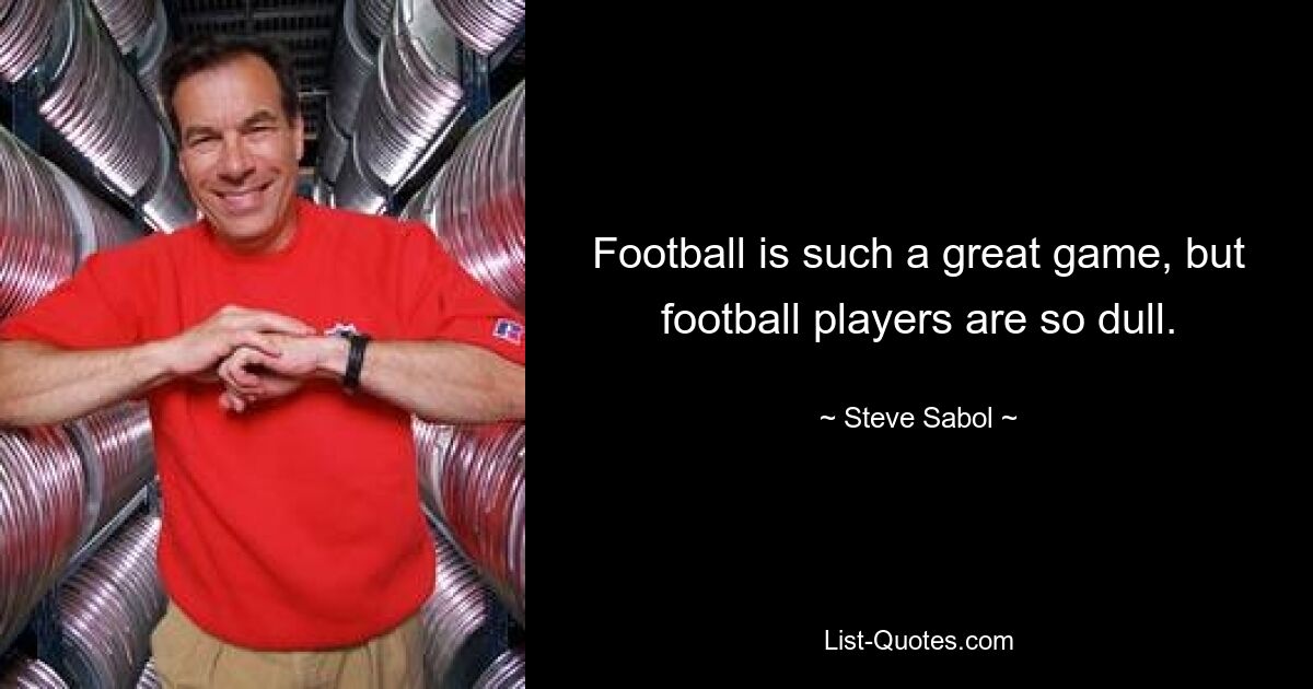 Football is such a great game, but football players are so dull. — © Steve Sabol