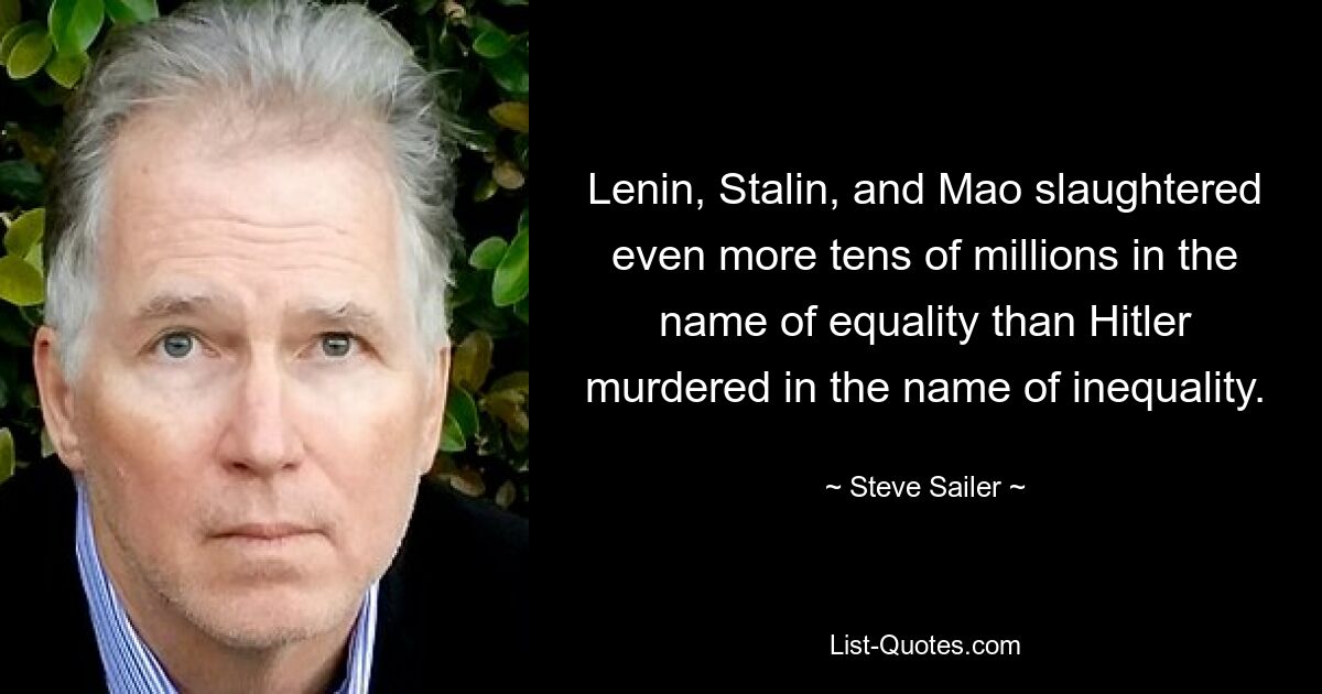 Ленин, Сталин и Мао убили даже больше десятков миллионов во имя равенства, чем Гитлер убил во имя неравенства. — © Стив Сейлер