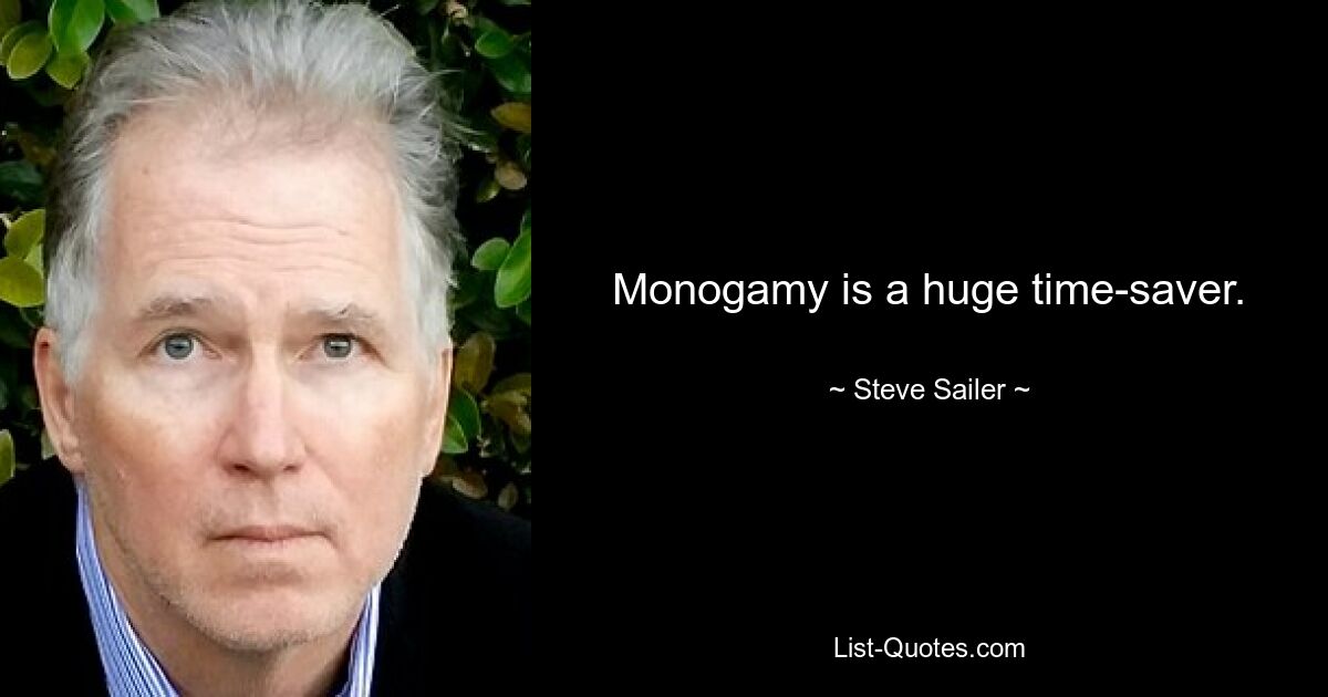 Monogamy is a huge time-saver. — © Steve Sailer