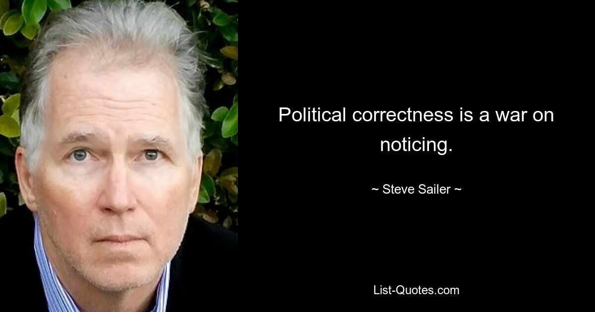 Political correctness is a war on noticing. — © Steve Sailer