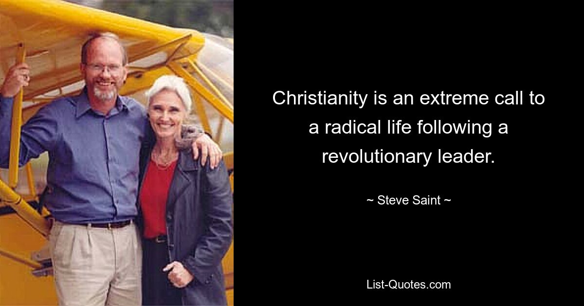 Christianity is an extreme call to a radical life following a revolutionary leader. — © Steve Saint