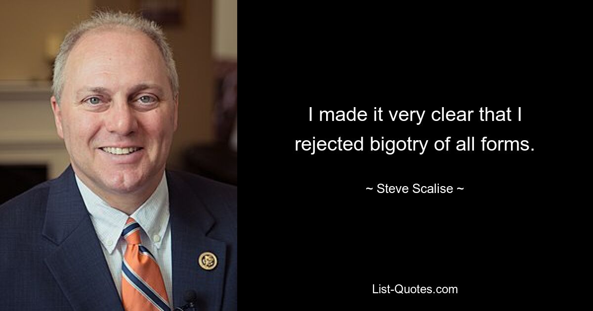 I made it very clear that I rejected bigotry of all forms. — © Steve Scalise