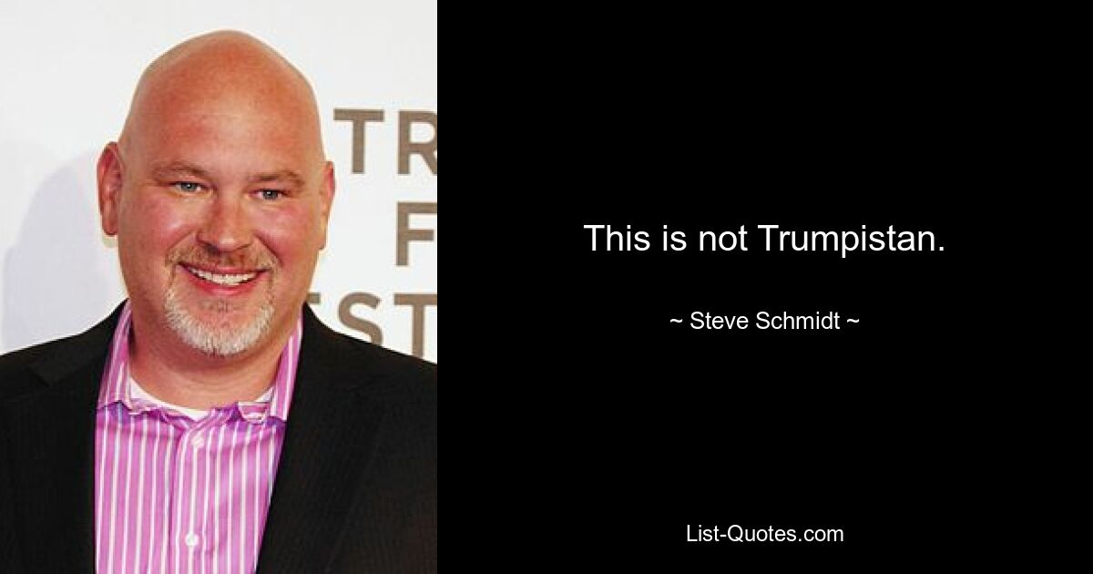 This is not Trumpistan. — © Steve Schmidt