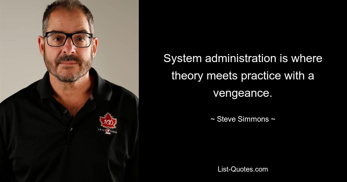 System administration is where theory meets practice with a vengeance. — © Steve Simmons