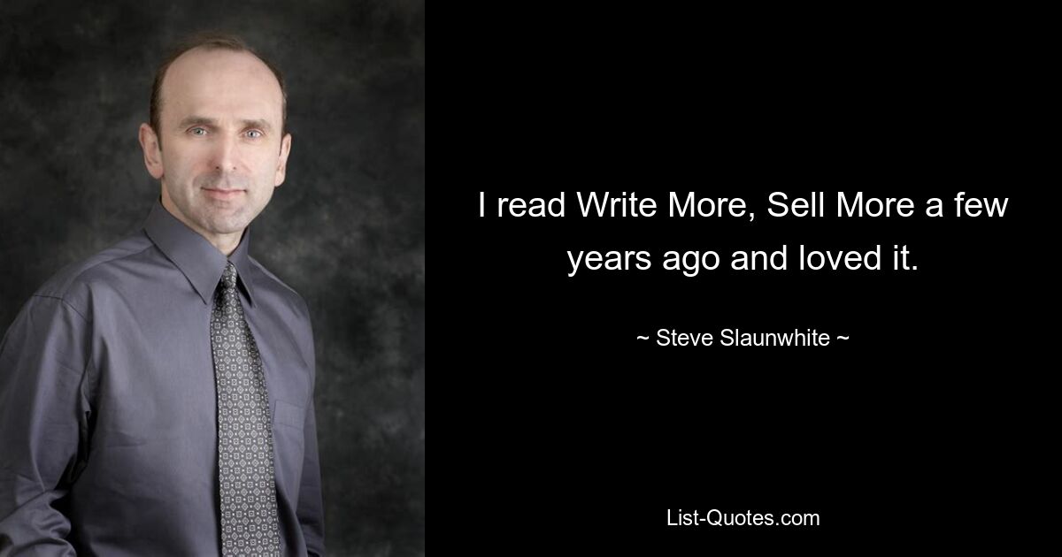 I read Write More, Sell More a few years ago and loved it. — © Steve Slaunwhite