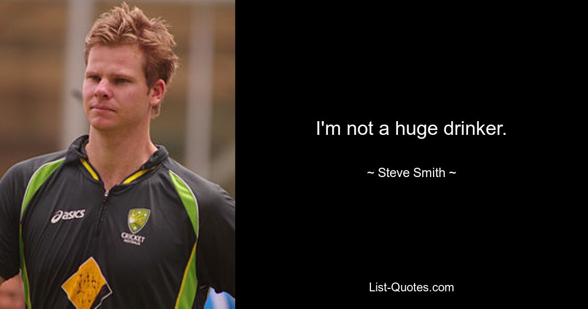 I'm not a huge drinker. — © Steve Smith