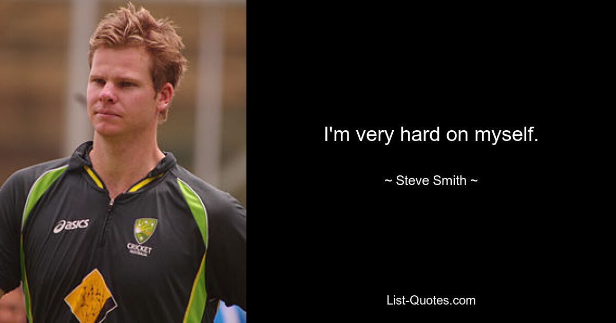 I'm very hard on myself. — © Steve Smith