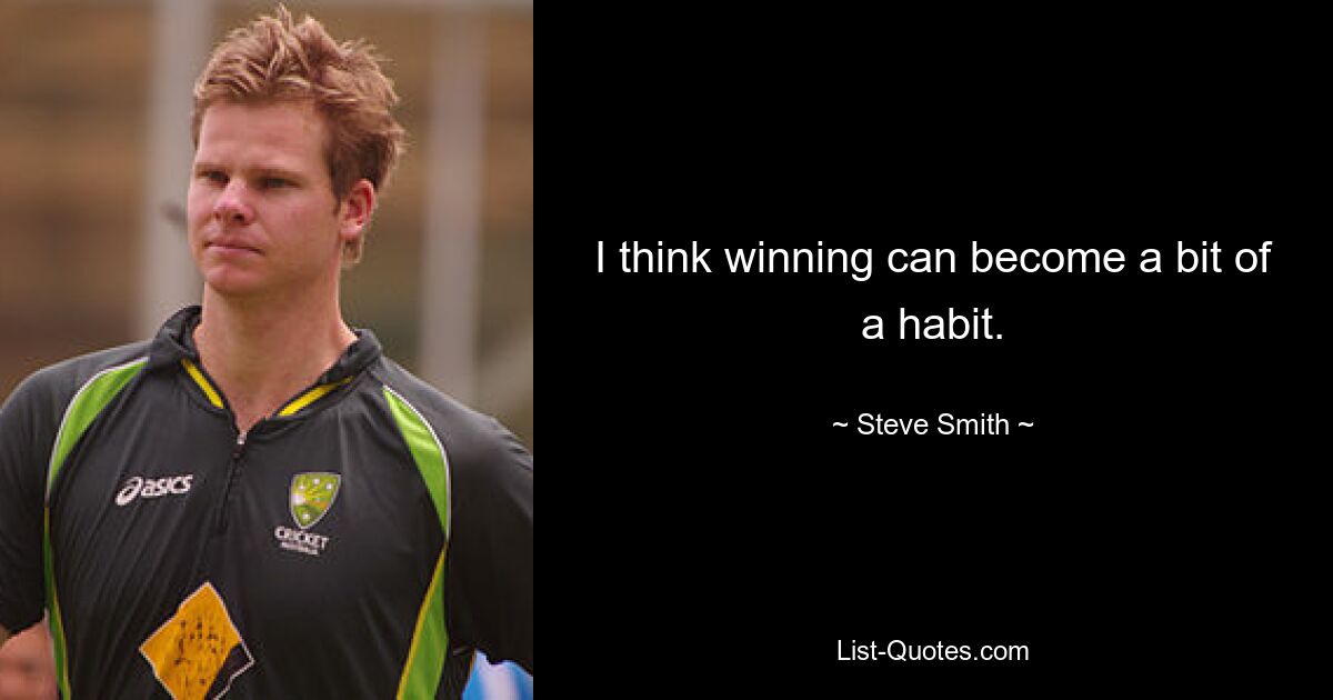 I think winning can become a bit of a habit. — © Steve Smith