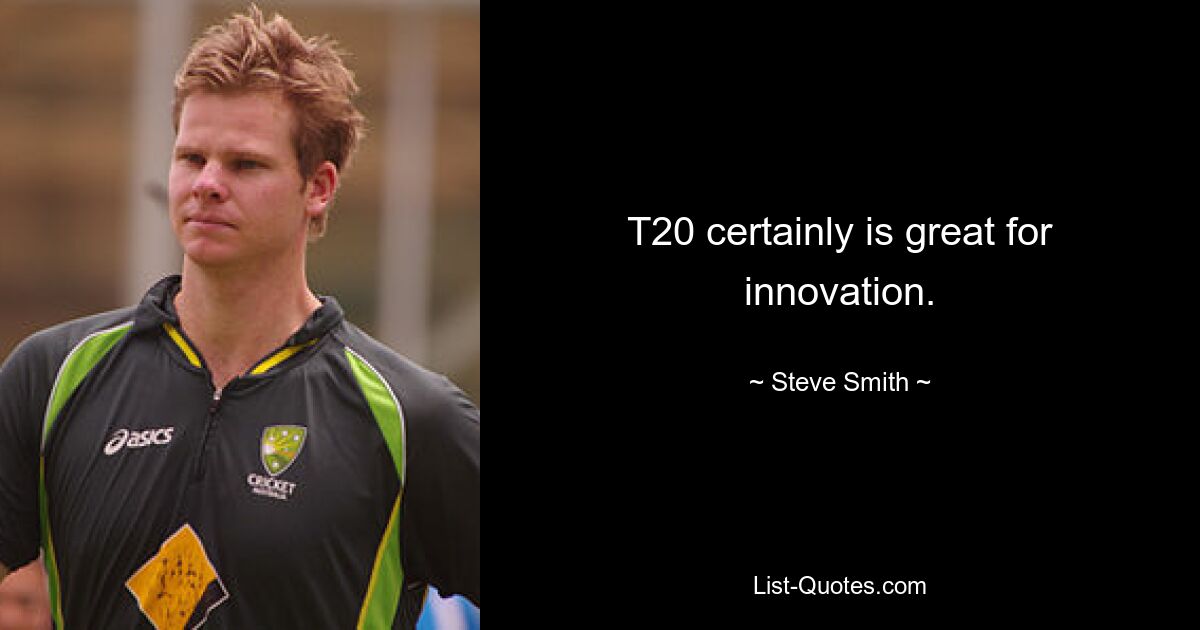 T20 certainly is great for innovation. — © Steve Smith