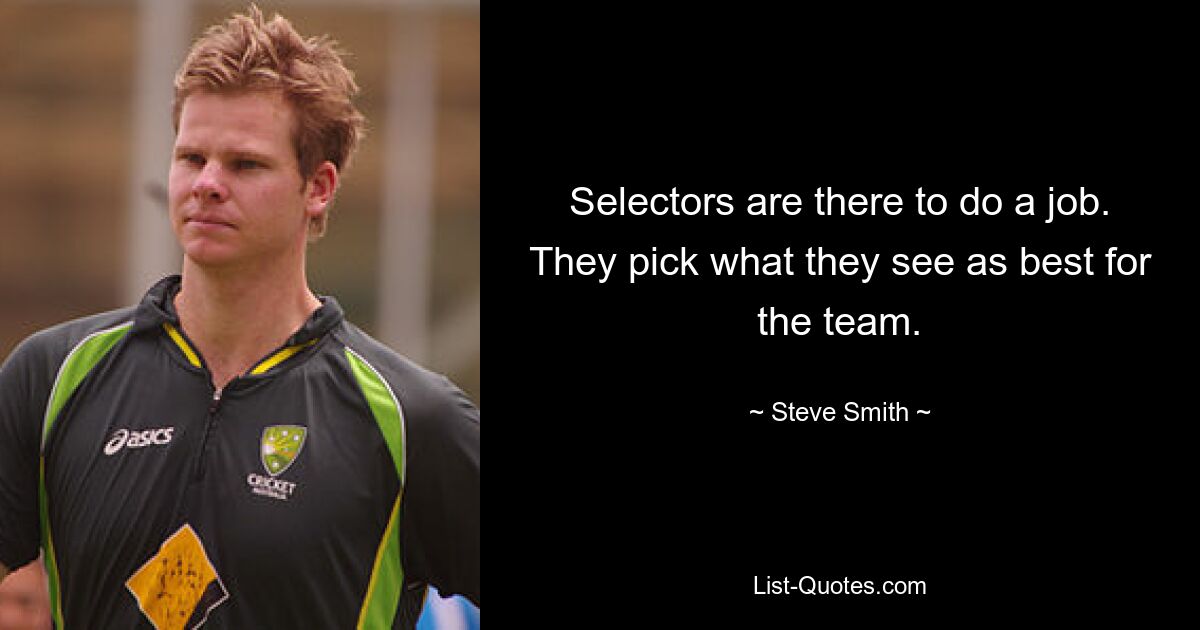 Selectors are there to do a job. They pick what they see as best for the team. — © Steve Smith