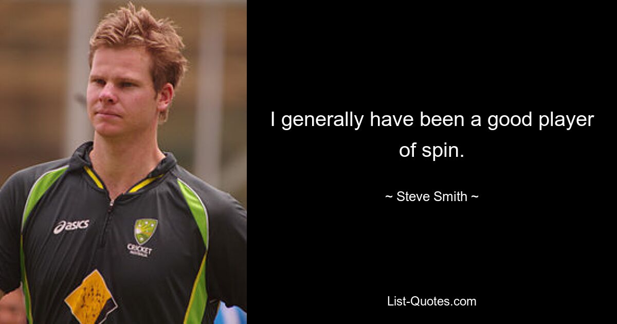 I generally have been a good player of spin. — © Steve Smith