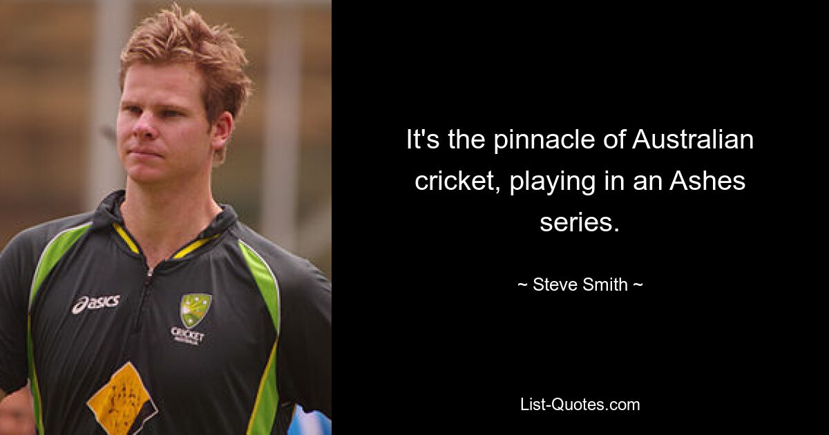 It's the pinnacle of Australian cricket, playing in an Ashes series. — © Steve Smith