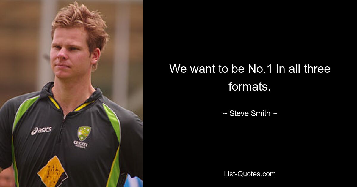 We want to be No.1 in all three formats. — © Steve Smith