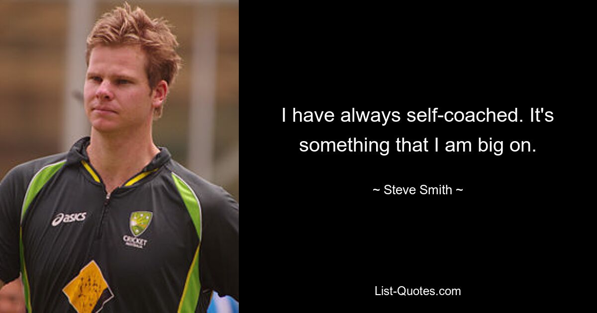 I have always self-coached. It's something that I am big on. — © Steve Smith