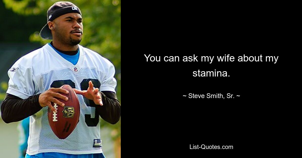 You can ask my wife about my stamina. — © Steve Smith, Sr.