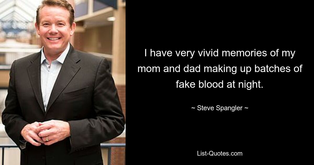 I have very vivid memories of my mom and dad making up batches of fake blood at night. — © Steve Spangler