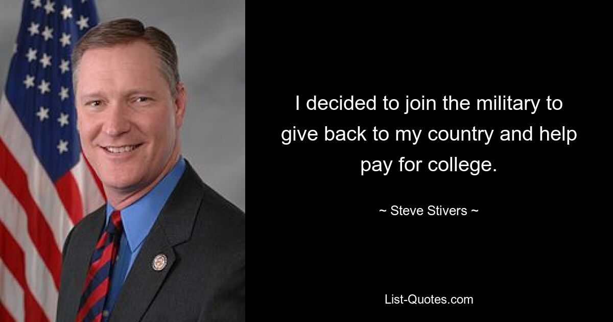 I decided to join the military to give back to my country and help pay for college. — © Steve Stivers