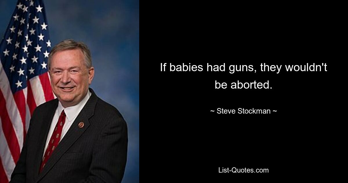 If babies had guns, they wouldn't be aborted. — © Steve Stockman