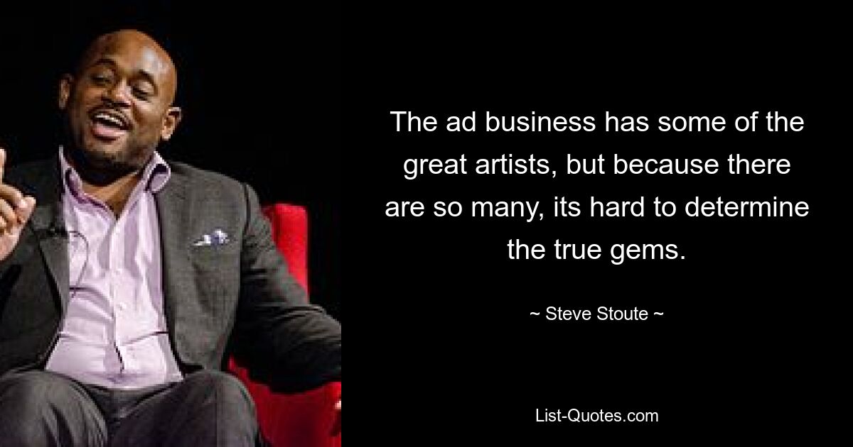 The ad business has some of the great artists, but because there are so many, its hard to determine the true gems. — © Steve Stoute