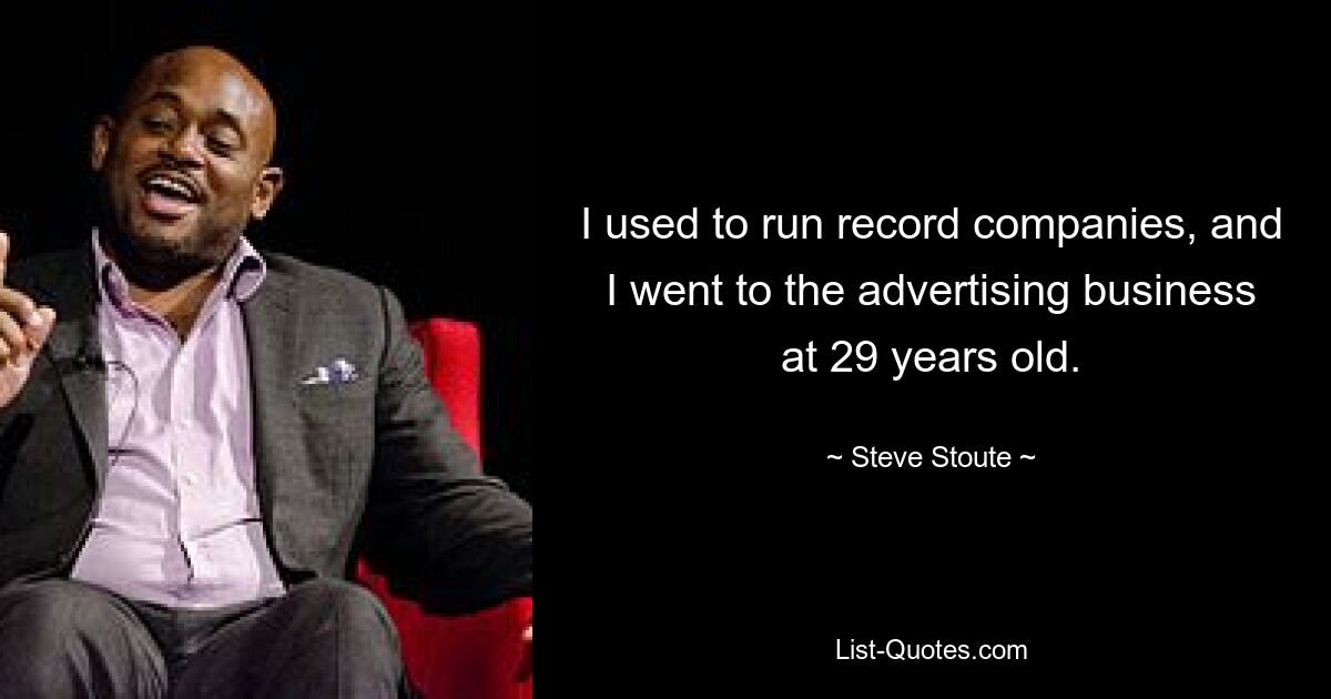 I used to run record companies, and I went to the advertising business at 29 years old. — © Steve Stoute