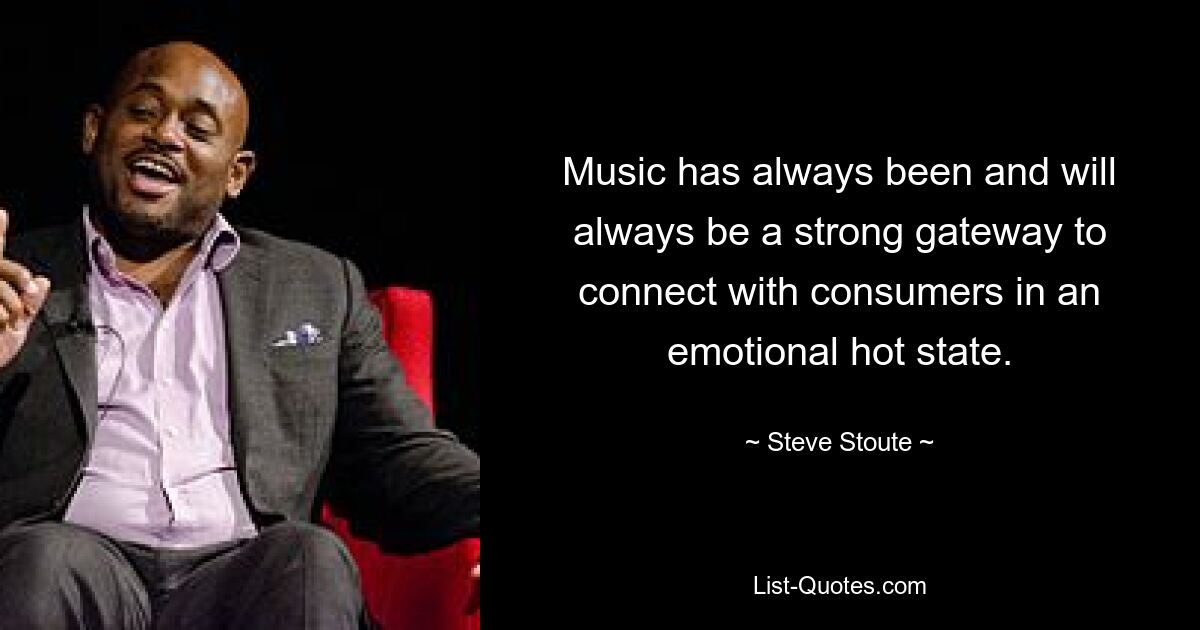 Music has always been and will always be a strong gateway to connect with consumers in an emotional hot state. — © Steve Stoute