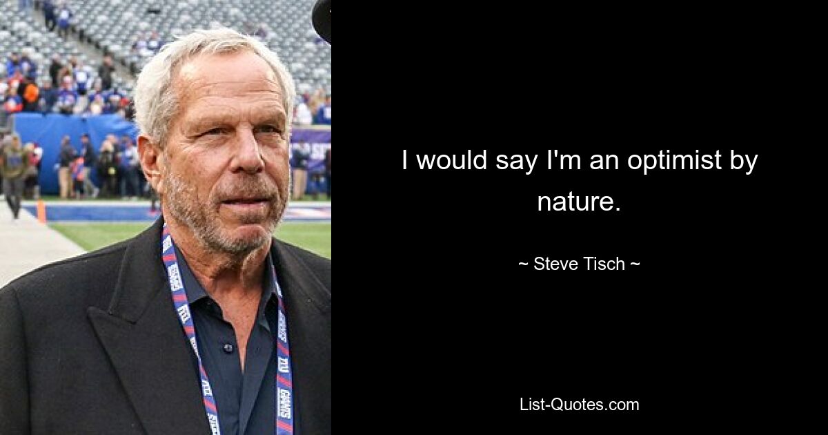 I would say I'm an optimist by nature. — © Steve Tisch