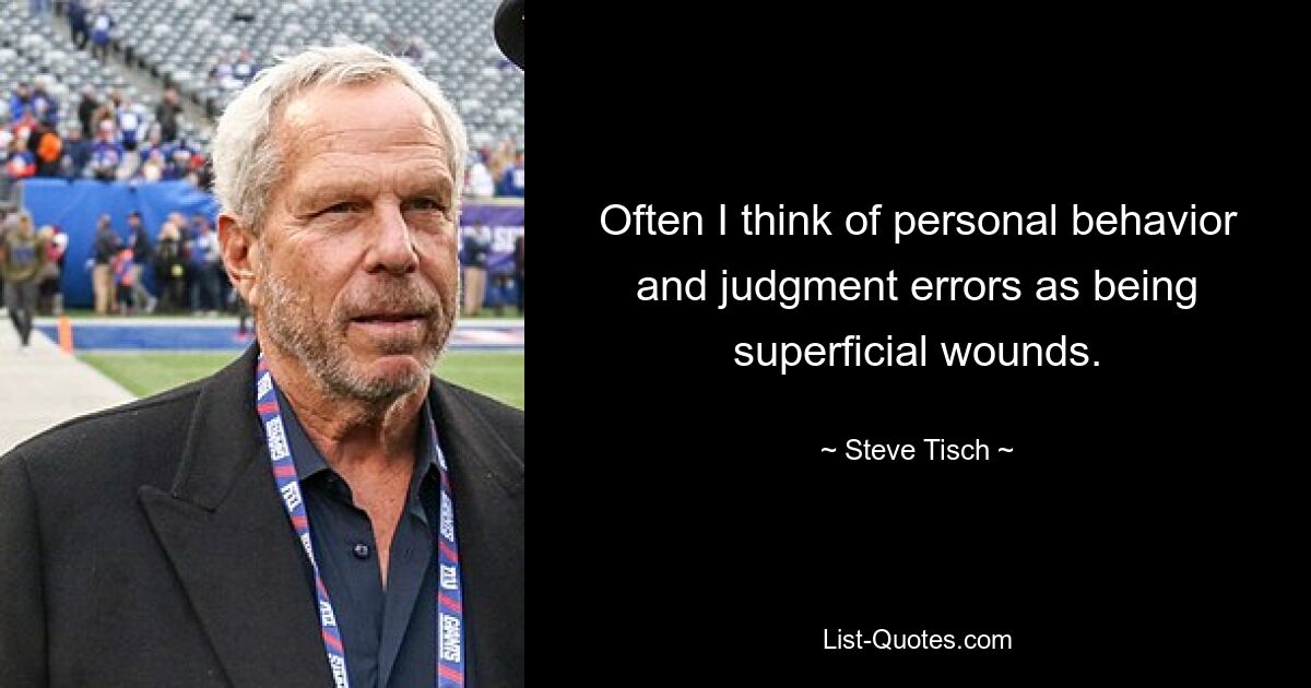 Often I think of personal behavior and judgment errors as being superficial wounds. — © Steve Tisch