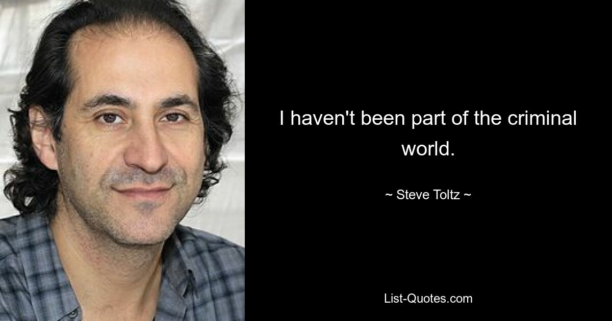 I haven't been part of the criminal world. — © Steve Toltz